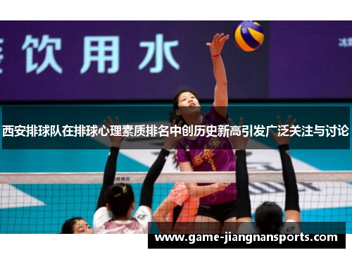 西安排球队在排球心理素质排名中创历史新高引发广泛关注与讨论