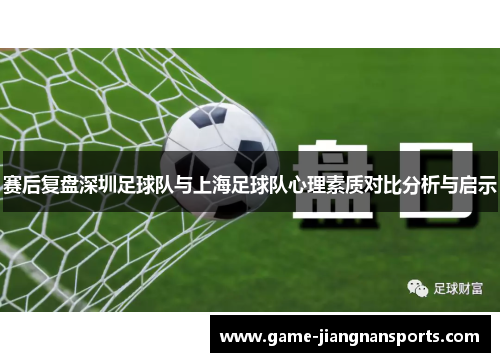 赛后复盘深圳足球队与上海足球队心理素质对比分析与启示