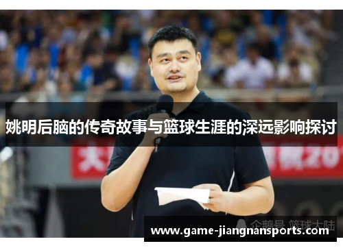 姚明后脑的传奇故事与篮球生涯的深远影响探讨