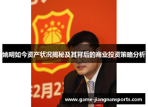 姚明如今资产状况揭秘及其背后的商业投资策略分析