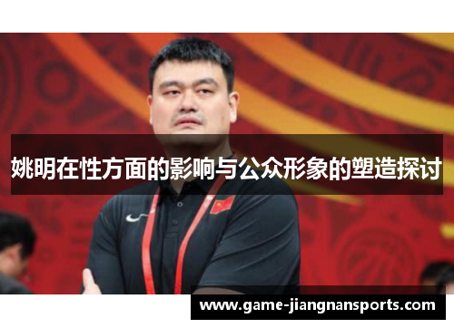 姚明在性方面的影响与公众形象的塑造探讨