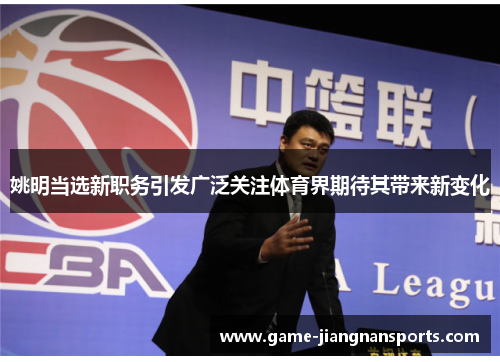 姚明当选新职务引发广泛关注体育界期待其带来新变化