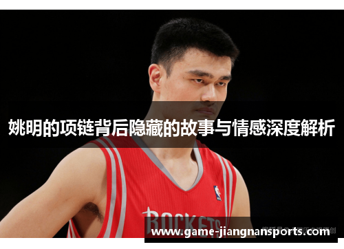 姚明的项链背后隐藏的故事与情感深度解析
