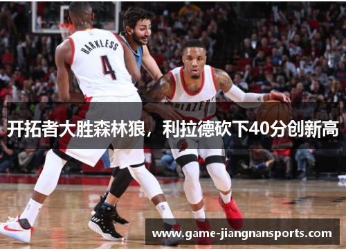 开拓者大胜森林狼，利拉德砍下40分创新高