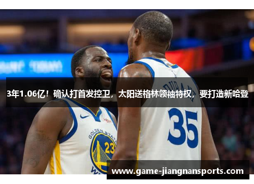 3年1.06亿！确认打首发控卫，太阳送格林领袖特权，要打造新哈登