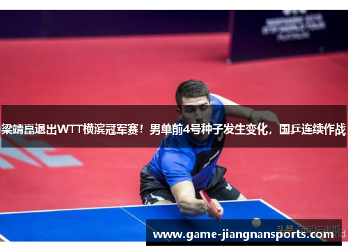 梁靖崑退出WTT横滨冠军赛！男单前4号种子发生变化，国乒连续作战