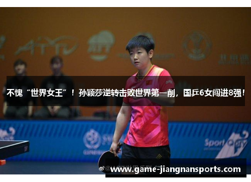 不愧“世界女王”！孙颖莎逆转击败世界第一削，国乒6女闯进8强！